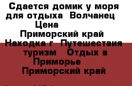 Сдается домик у моря для отдыха. Волчанец › Цена ­ 3 500 - Приморский край, Находка г. Путешествия, туризм » Отдых в Приморье   . Приморский край